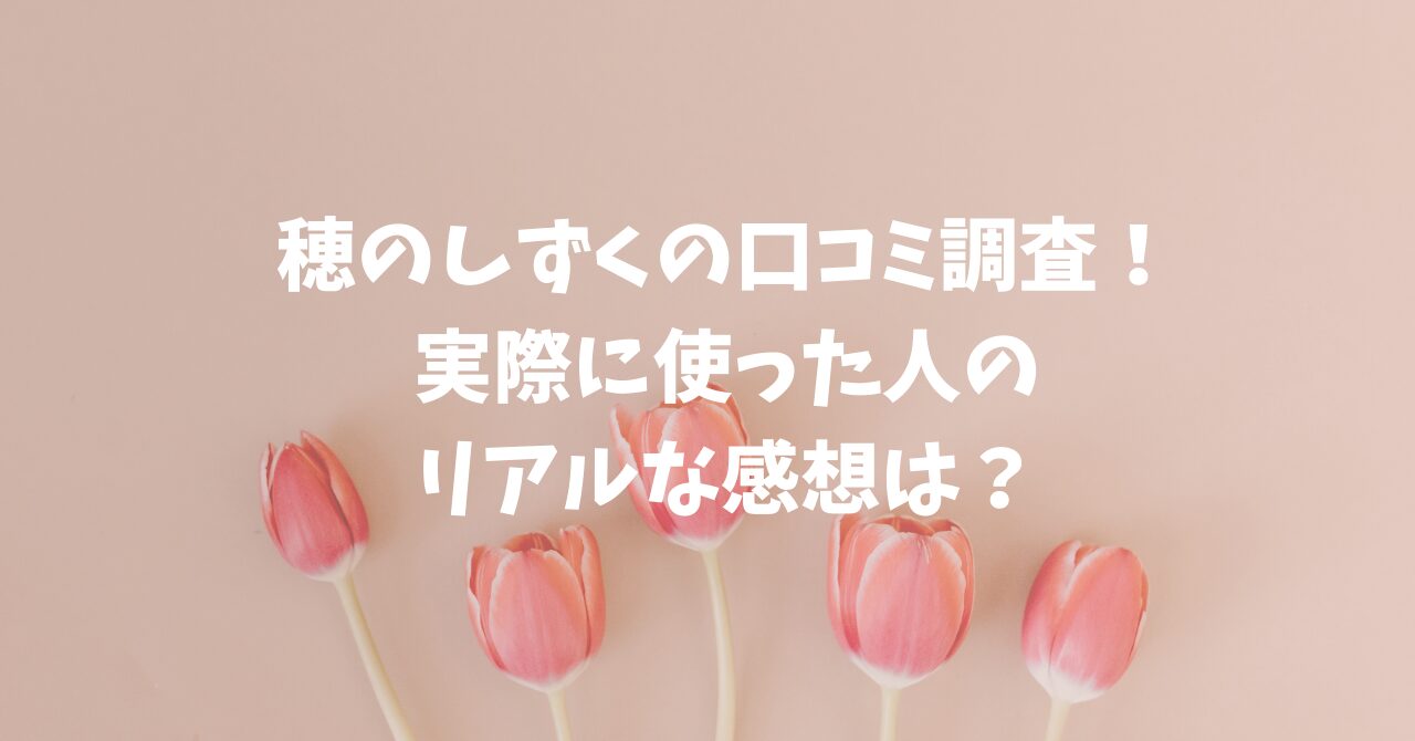 穂のしずく口コミ